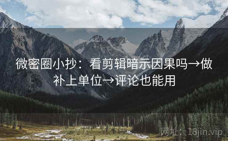 微密圈小抄：看剪辑暗示因果吗→做补上单位→评论也能用