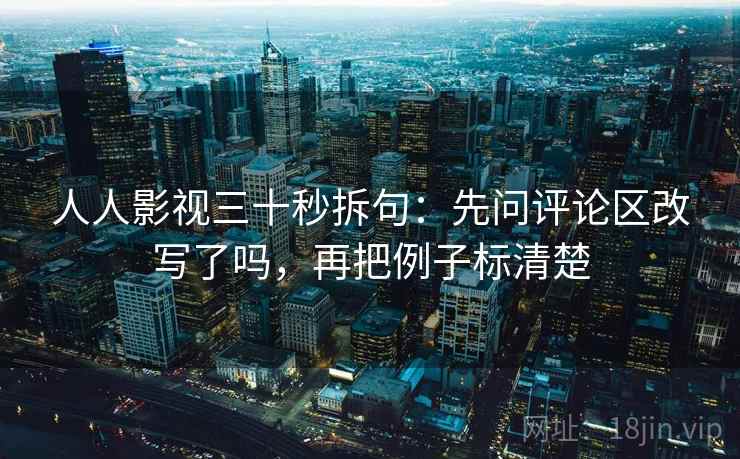 人人影视三十秒拆句：先问评论区改写了吗，再把例子标清楚