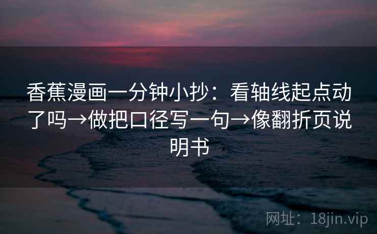 香蕉漫画一分钟小抄：看轴线起点动了吗→做把口径写一句→像翻折页说明书