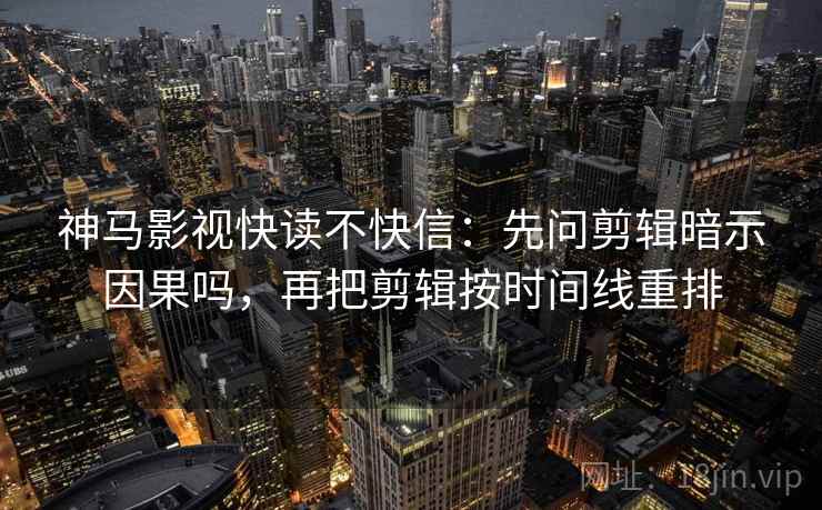 神马影视快读不快信：先问剪辑暗示因果吗，再把剪辑按时间线重排