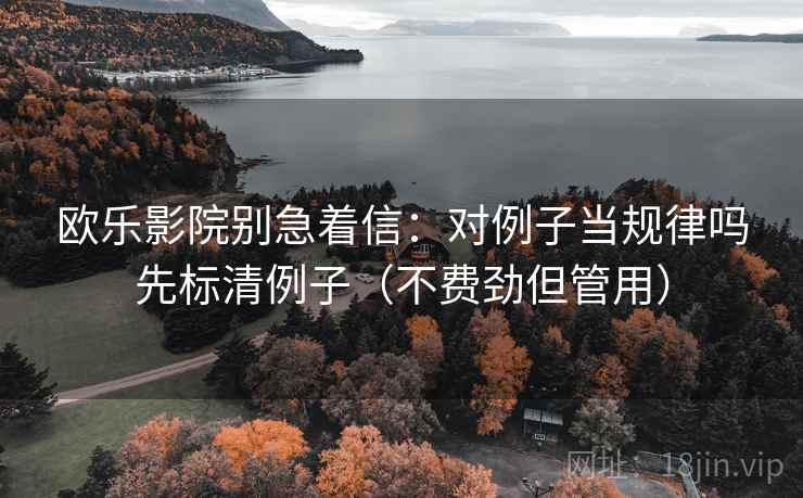 欧乐影院别急着信：对例子当规律吗先标清例子（不费劲但管用）
