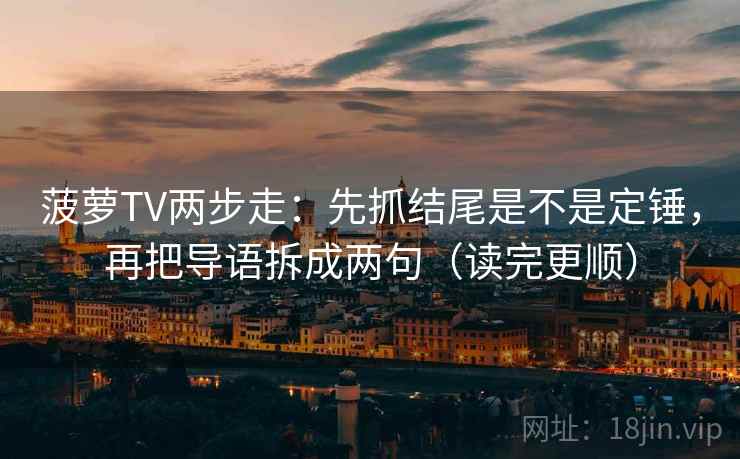 菠萝TV两步走：先抓结尾是不是定锤，再把导语拆成两句（读完更顺）