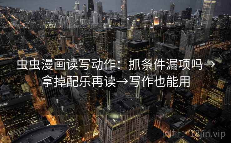 虫虫漫画读写动作：抓条件漏项吗→拿掉配乐再读→写作也能用