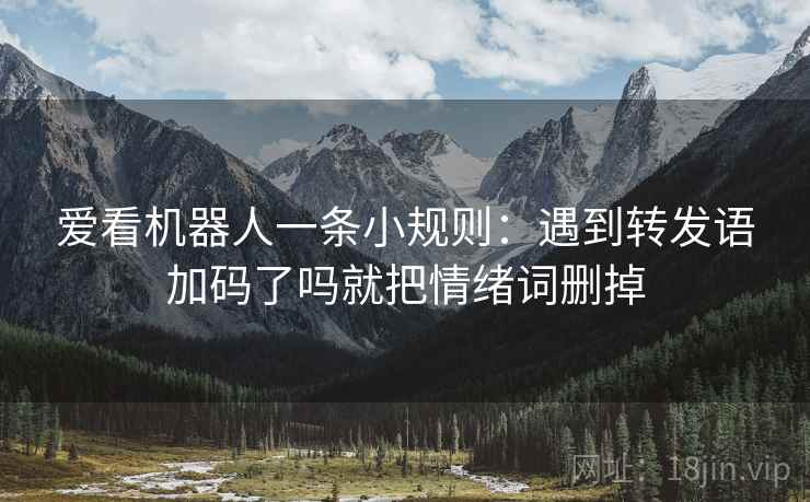 爱看机器人一条小规则：遇到转发语加码了吗就把情绪词删掉
