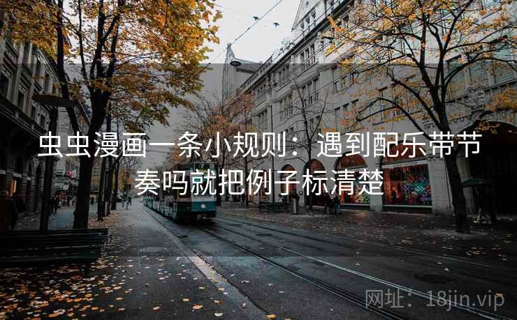虫虫漫画一条小规则：遇到配乐带节奏吗就把例子标清楚