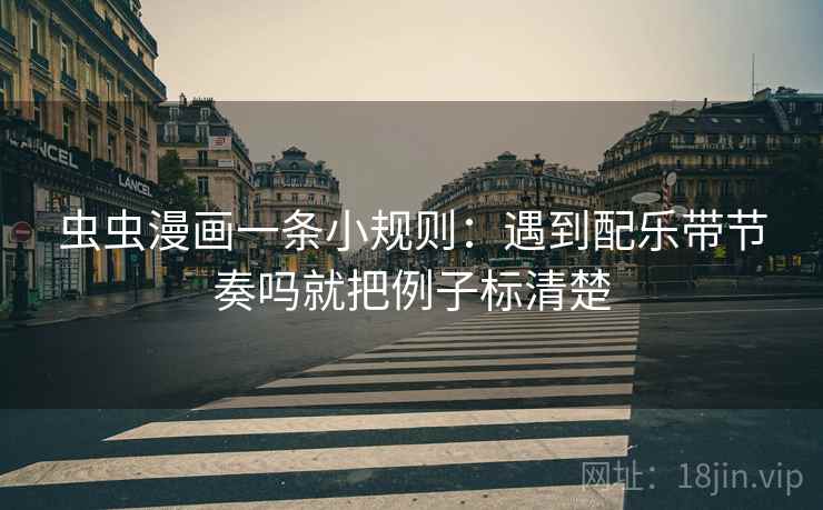 虫虫漫画一条小规则：遇到配乐带节奏吗就把例子标清楚