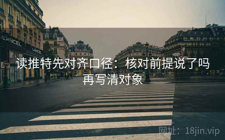 读推特先对齐口径：核对前提说了吗再写清对象