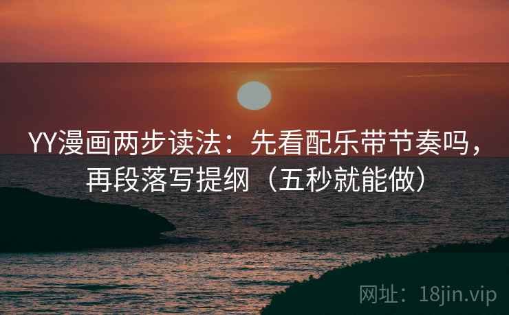YY漫画两步读法：先看配乐带节奏吗，再段落写提纲（五秒就能做）