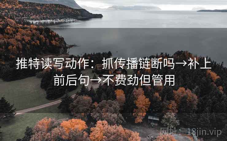推特读写动作：抓传播链断吗→补上前后句→不费劲但管用