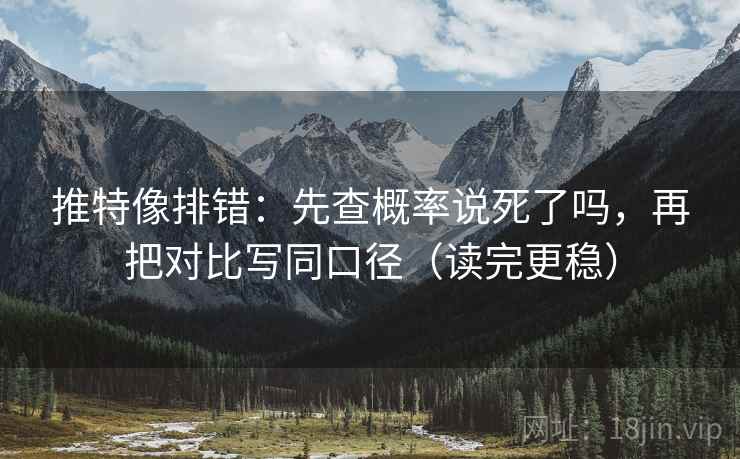 推特像排错：先查概率说死了吗，再把对比写同口径（读完更稳）