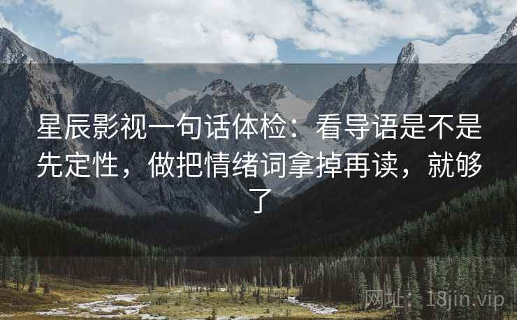 星辰影视一句话体检：看导语是不是先定性，做把情绪词拿掉再读，就够了