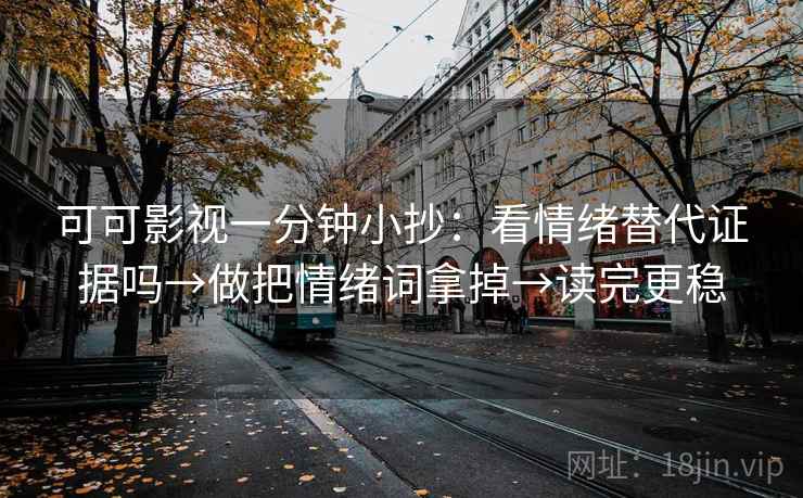 可可影视一分钟小抄：看情绪替代证据吗→做把情绪词拿掉→读完更稳