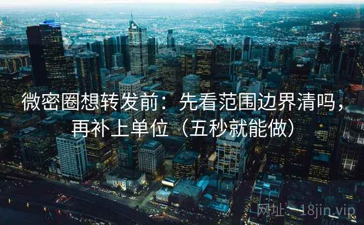 微密圈想转发前：先看范围边界清吗，再补上单位（五秒就能做）