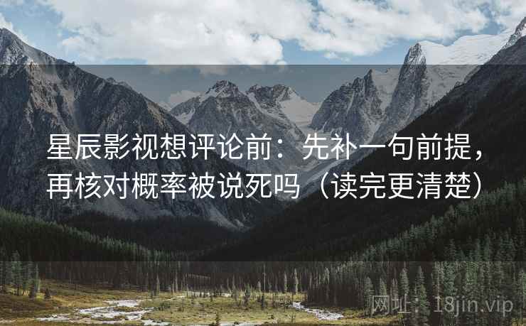 星辰影视想评论前：先补一句前提，再核对概率被说死吗（读完更清楚）