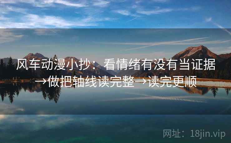 风车动漫小抄：看情绪有没有当证据→做把轴线读完整→读完更顺