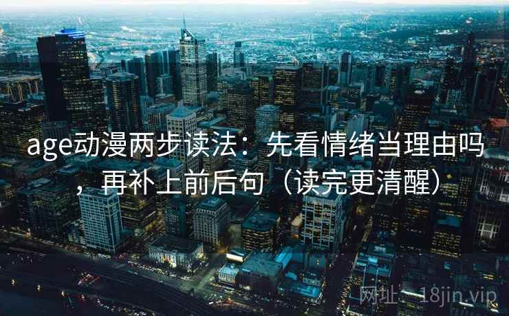 age动漫两步读法：先看情绪当理由吗，再补上前后句（读完更清醒）