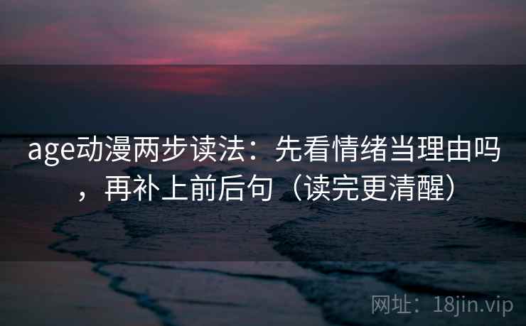 age动漫两步读法：先看情绪当理由吗，再补上前后句（读完更清醒）