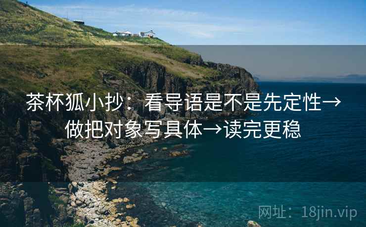 茶杯狐小抄：看导语是不是先定性→做把对象写具体→读完更稳